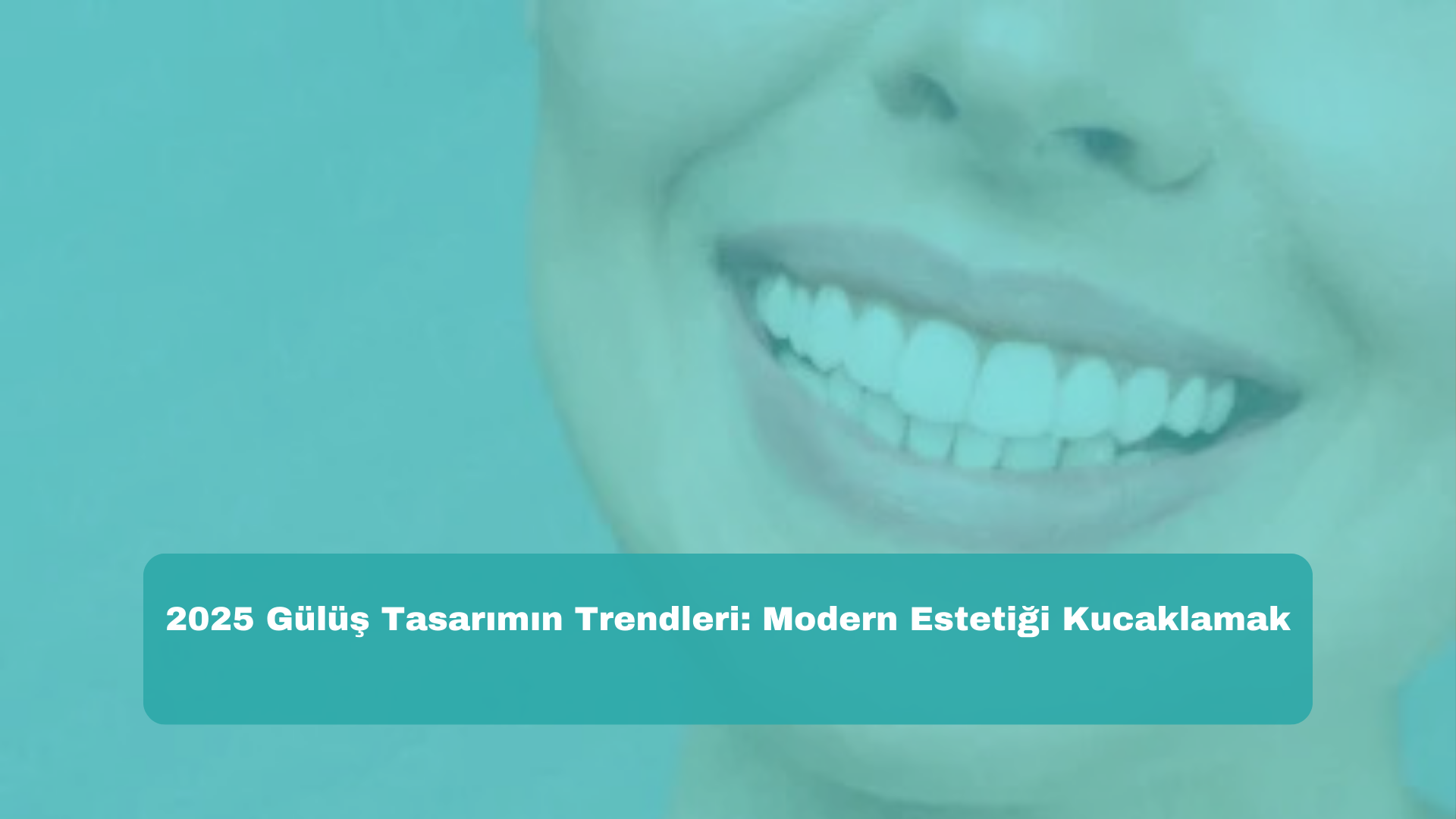 2025 Gülüş Tasarımın Trendleri: Modern Estetiği Kucaklamak