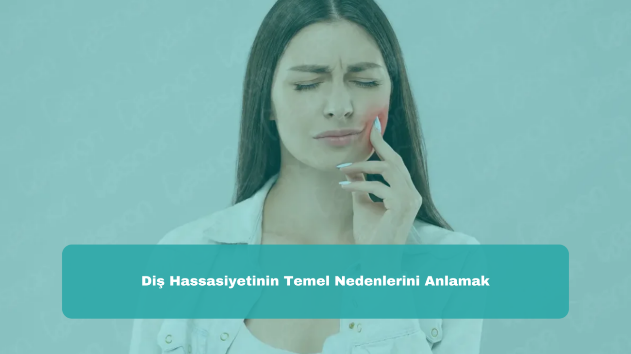 Diş Hassasiyetinin Temel Nedenlerini Anlamak