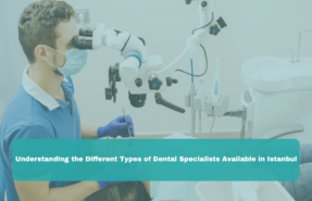 Understanding the Different Types of Dental Specialists Available in Istanbul