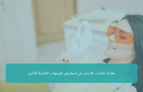 مقارنة علاجات الاسنان في اسطنبول بالوجهات العالمية الأخرى